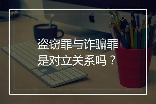 盗窃罪与诈骗罪是对立关系吗？