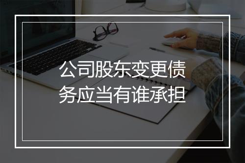 公司股东变更债务应当有谁承担
