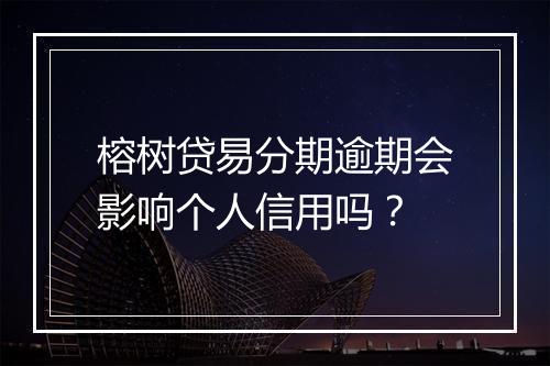 榕树贷易分期逾期会影响个人信用吗？