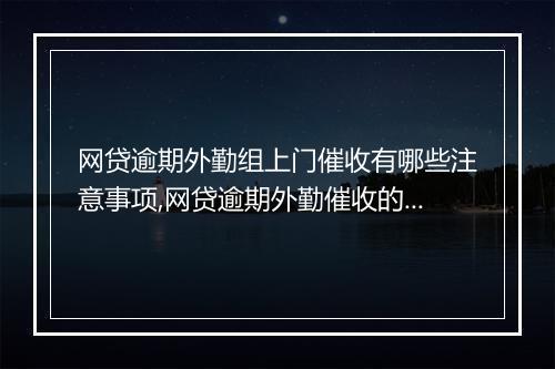 网贷逾期外勤组上门催收有哪些注意事项,网贷逾期外勤催收的效果如何