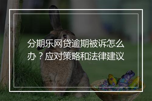 分期乐网贷逾期被诉怎么办？应对策略和法律建议