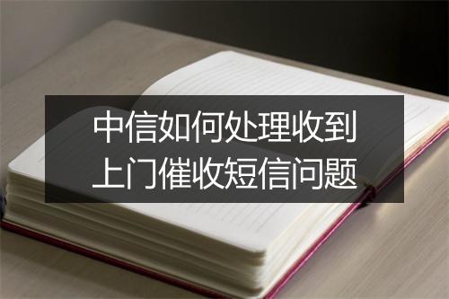 中信如何处理收到上门催收短信问题
