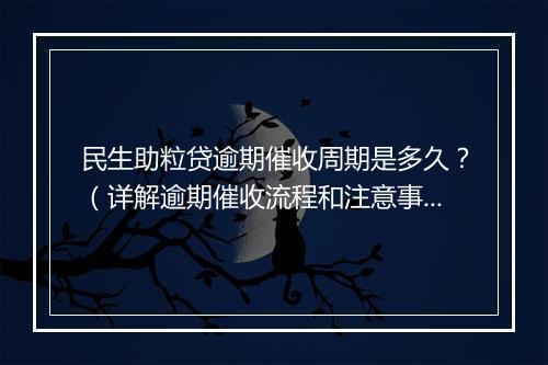 民生助粒贷逾期催收周期是多久？（详解逾期催收流程和注意事项）