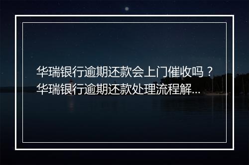 华瑞银行逾期还款会上门催收吗？华瑞银行逾期还款处理流程解析