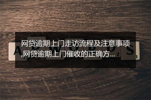 网贷逾期上门走访流程及注意事项,网贷逾期上门催收的正确方式
