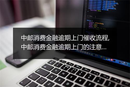 中邮消费金融逾期上门催收流程,中邮消费金融逾期上门的注意事项