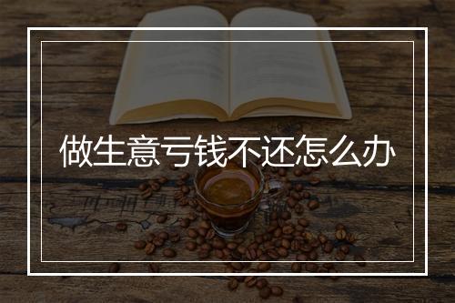 做生意亏钱不还怎么办