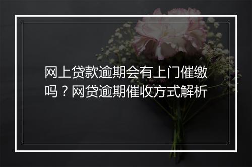 网上贷款逾期会有上门催缴吗？网贷逾期催收方式解析