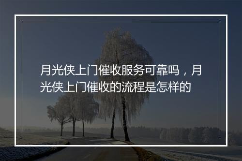 月光侠上门催收服务可靠吗，月光侠上门催收的流程是怎样的