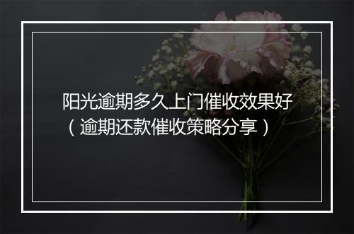 阳光逾期多久上门催收效果好（逾期还款催收策略分享）