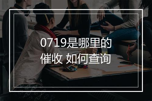 0719是哪里的催收 如何查询