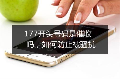 177开头号码是催收 吗，如何防止被骚扰