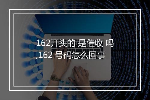 162开头的 是催收 吗,162 号码怎么回事