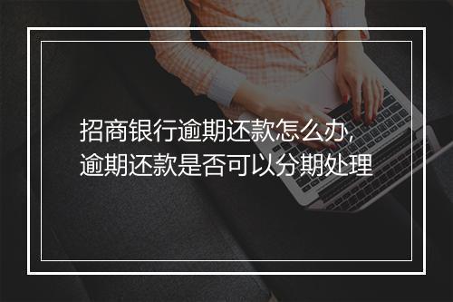 招商银行逾期还款怎么办,逾期还款是否可以分期处理