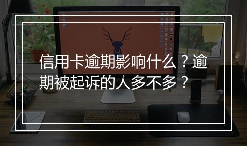信用卡逾期影响什么？逾期被起诉的人多不多？