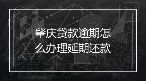 肇庆贷款逾期怎么办理延期还款