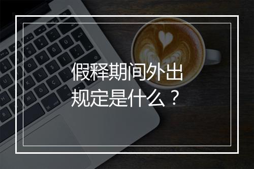 假释期间外出规定是什么？