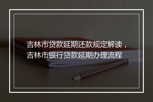 吉林市贷款延期还款规定解读，吉林市银行贷款延期办理流程