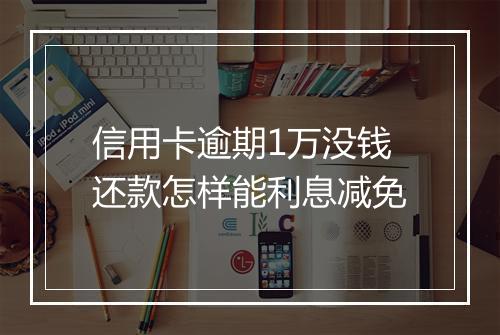信用卡逾期1万没钱还款怎样能利息减免