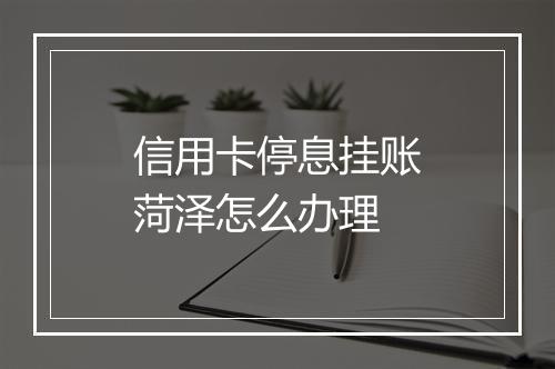 信用卡停息挂账菏泽怎么办理