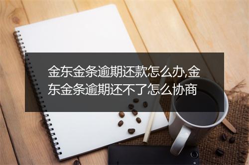 金东金条逾期还款怎么办,金东金条逾期还不了怎么协商