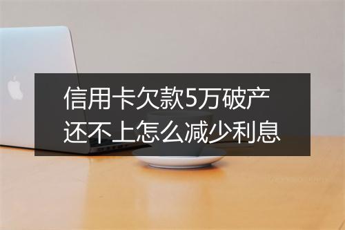信用卡欠款5万破产还不上怎么减少利息