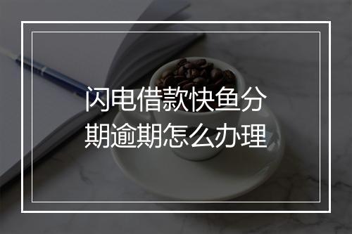 闪电借款快鱼分期逾期怎么办理