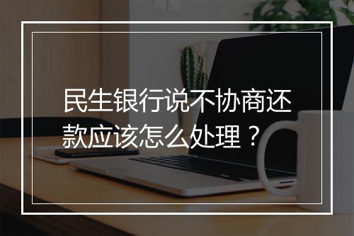 民生银行说不协商还款应该怎么处理？
