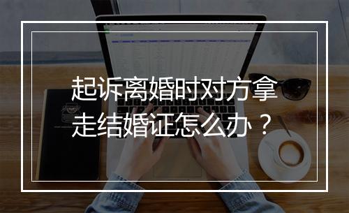 起诉离婚时对方拿走结婚证怎么办？