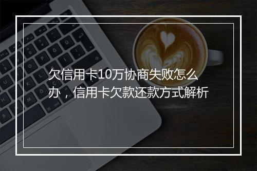 欠信用卡10万协商失败怎么办，信用卡欠款还款方式解析