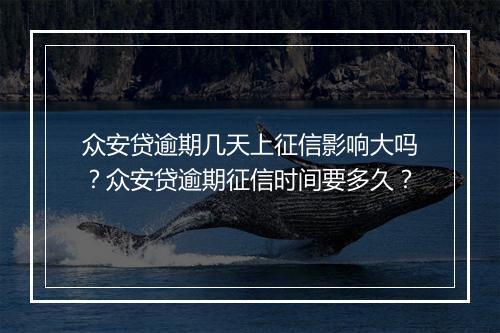 众安贷逾期几天上征信影响大吗？众安贷逾期征信时间要多久？
