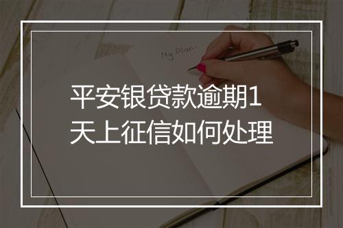 平安银贷款逾期1天上征信如何处理