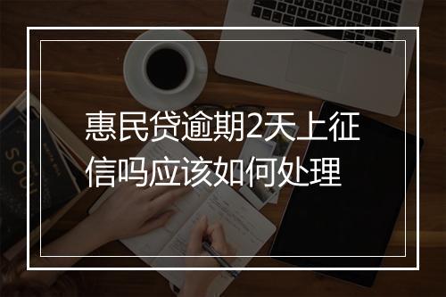 惠民贷逾期2天上征信吗应该如何处理