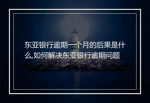 东亚银行逾期一个月的后果是什么,如何解决东亚银行逾期问题