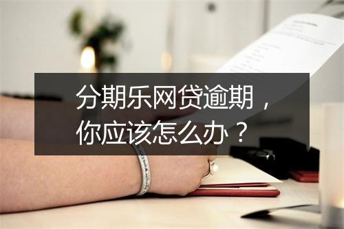 分期乐网贷逾期，你应该怎么办？