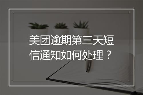美团逾期第三天短信通知如何处理？
