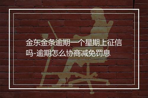 金东金条逾期一个星期上征信吗-逾期怎么协商减免罚息