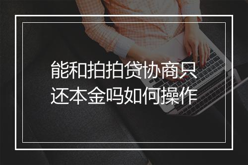 能和拍拍贷协商只还本金吗如何操作