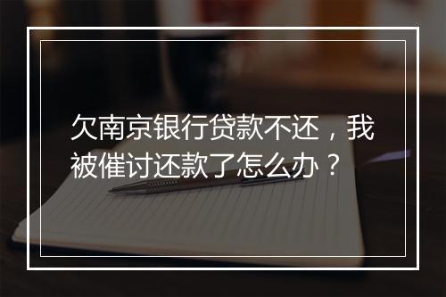 欠南京银行贷款不还，我被催讨还款了怎么办？