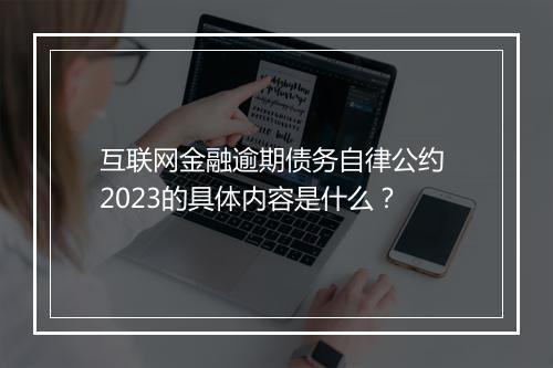 互联网金融逾期债务自律公约 2023的具体内容是什么？