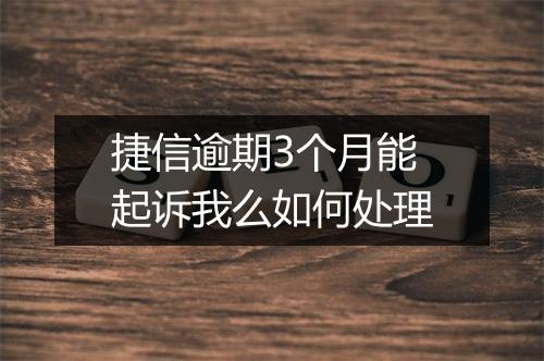 捷信逾期3个月能起诉我么如何处理