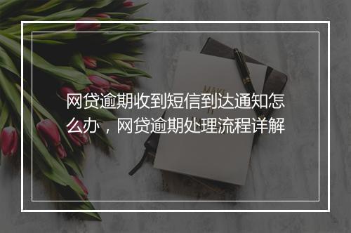 网贷逾期收到短信到达通知怎么办，网贷逾期处理流程详解