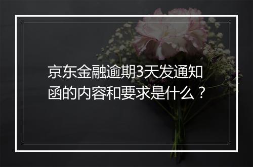 京东金融逾期3天发通知函的内容和要求是什么？
