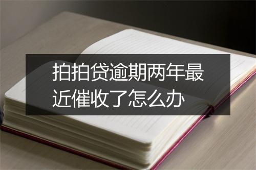 拍拍贷逾期两年最近催收了怎么办