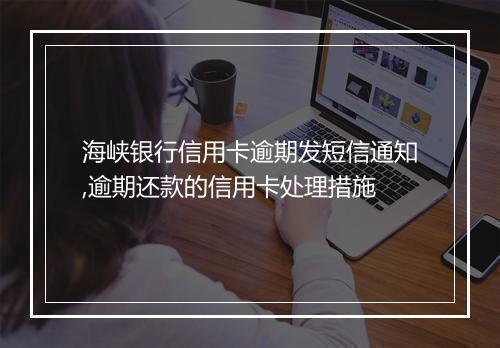 海峡银行信用卡逾期发短信通知,逾期还款的信用卡处理措施