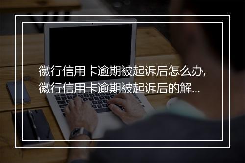 徽行信用卡逾期被起诉后怎么办,徽行信用卡逾期被起诉后的解决