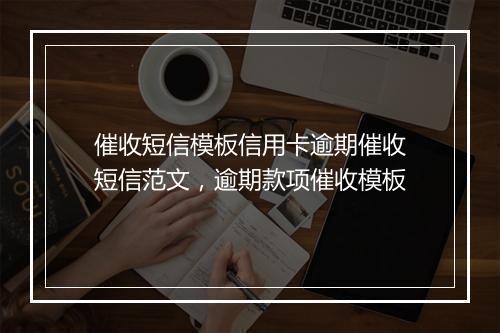 催收短信模板信用卡逾期催收短信范文，逾期款项催收模板