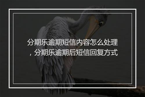 分期乐逾期短信内容怎么处理，分期乐逾期后短信回复方式