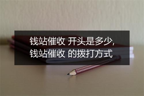 钱站催收 开头是多少,钱站催收 的拨打方式