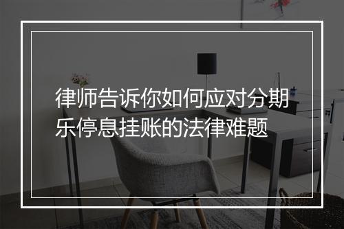 律师告诉你如何应对分期乐停息挂账的法律难题